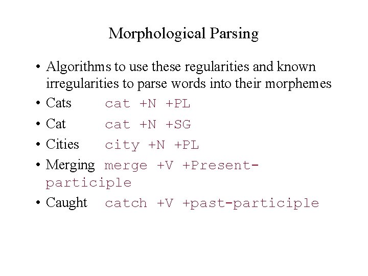 Morphological Parsing • Algorithms to use these regularities and known irregularities to parse words