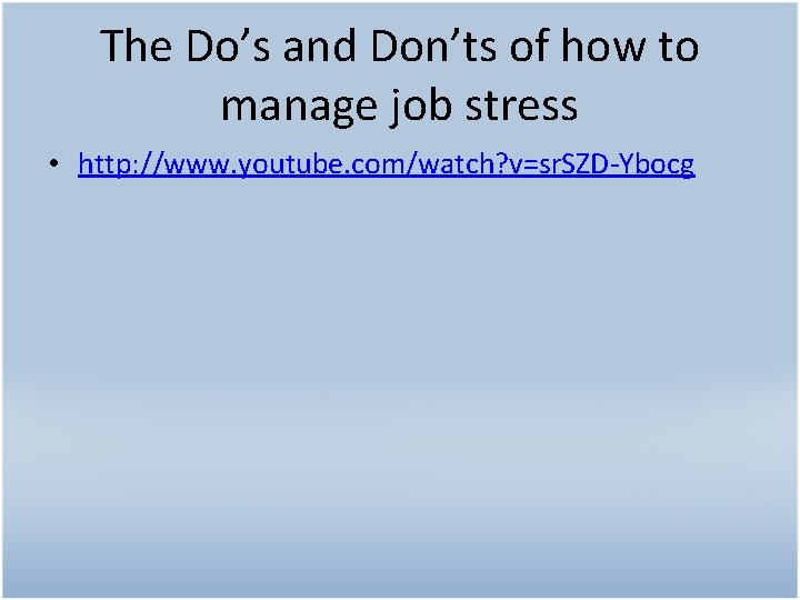 The Do’s and Don’ts of how to manage job stress • http: //www. youtube.