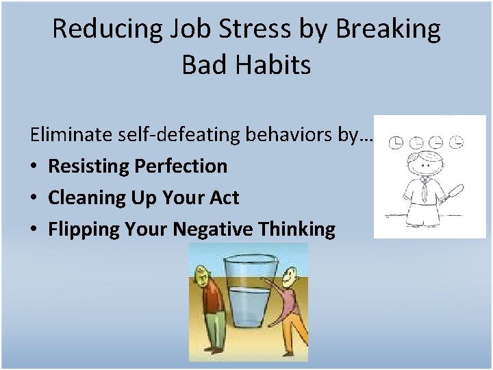 Reducing Job Stress by Breaking Bad Habits Eliminate self-defeating behaviors by… • Resisting Perfection