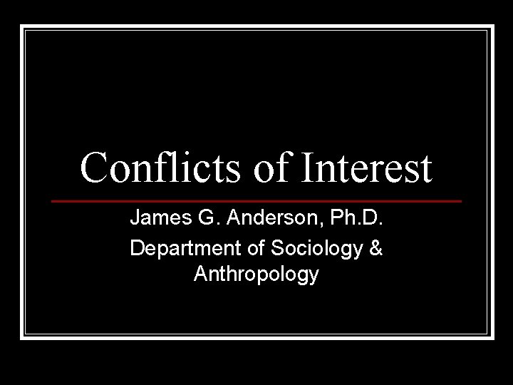 Conflicts of Interest James G. Anderson, Ph. D. Department of Sociology & Anthropology 
