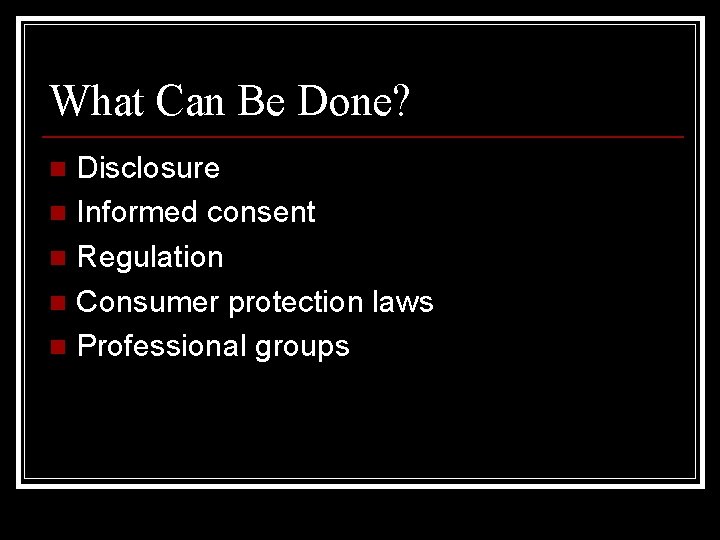 What Can Be Done? Disclosure n Informed consent n Regulation n Consumer protection laws