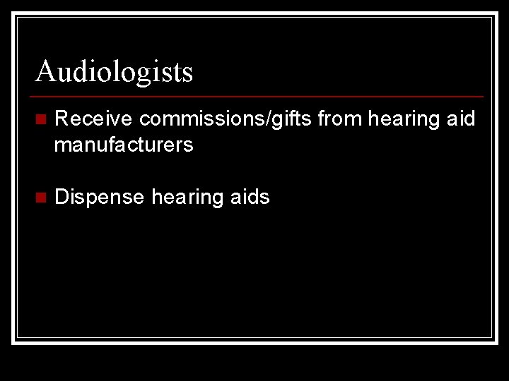 Audiologists n Receive commissions/gifts from hearing aid manufacturers n Dispense hearing aids 