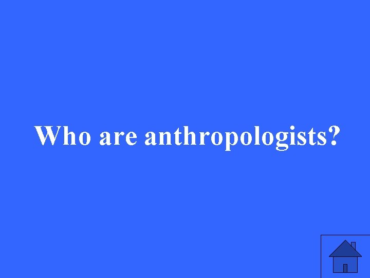 Who are anthropologists? 