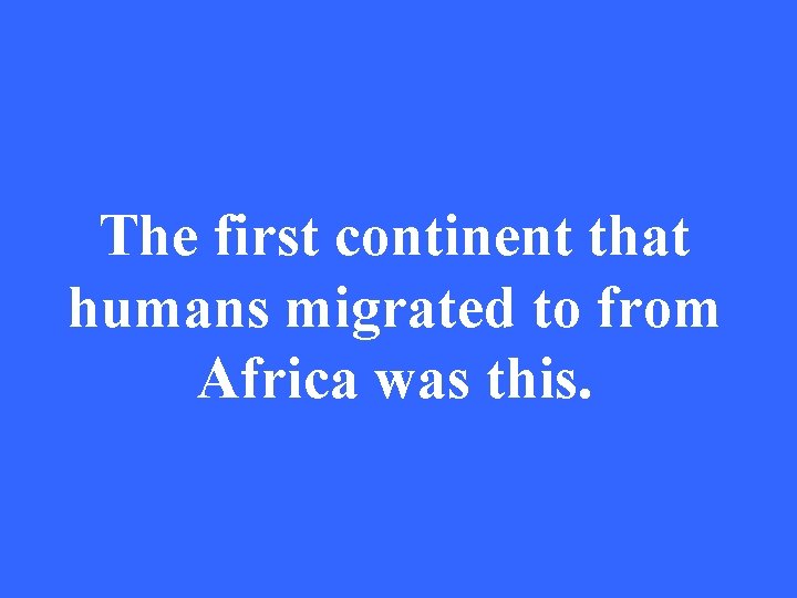 The first continent that humans migrated to from Africa was this. 