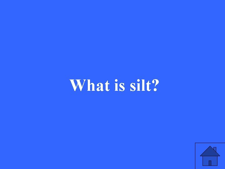 What is silt? 