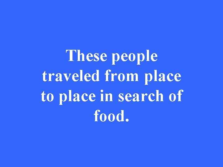 These people traveled from place to place in search of food. 