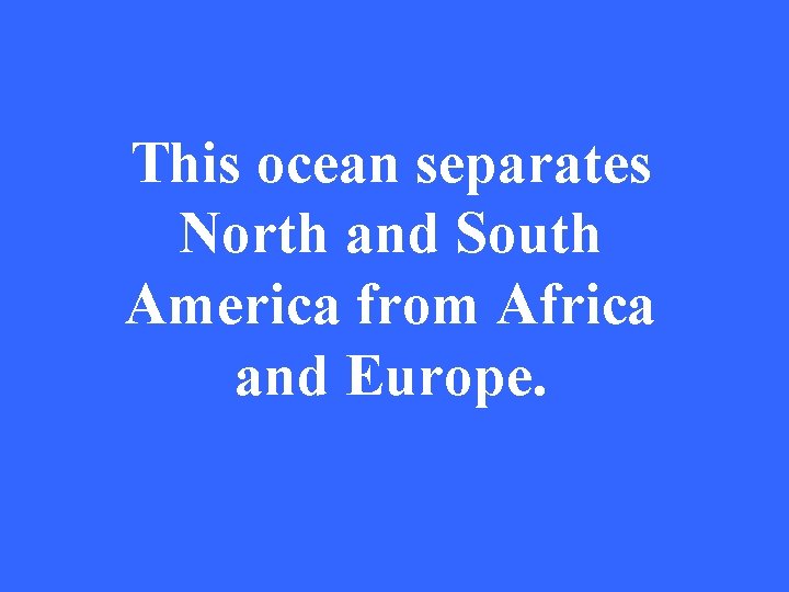 This ocean separates North and South America from Africa and Europe. 