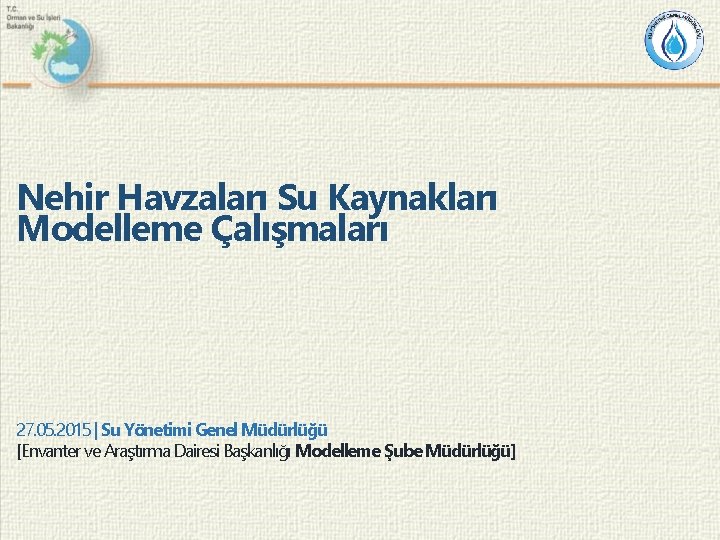 Nehir Havzaları Su Kaynakları Modelleme Çalışmaları 27. 05. 2015 | Su Yönetimi Genel Müdürlüğü