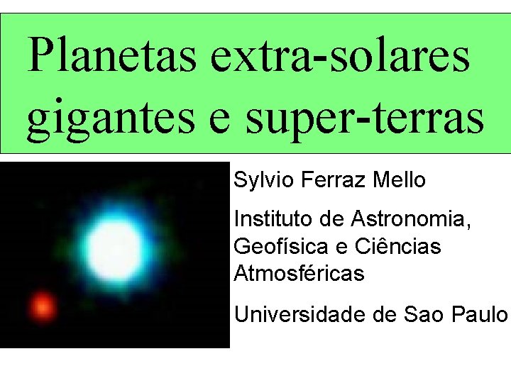 Planetas extra-solares gigantes e super-terras Sylvio Ferraz Mello Instituto de Astronomia, Geofísica e Ciências