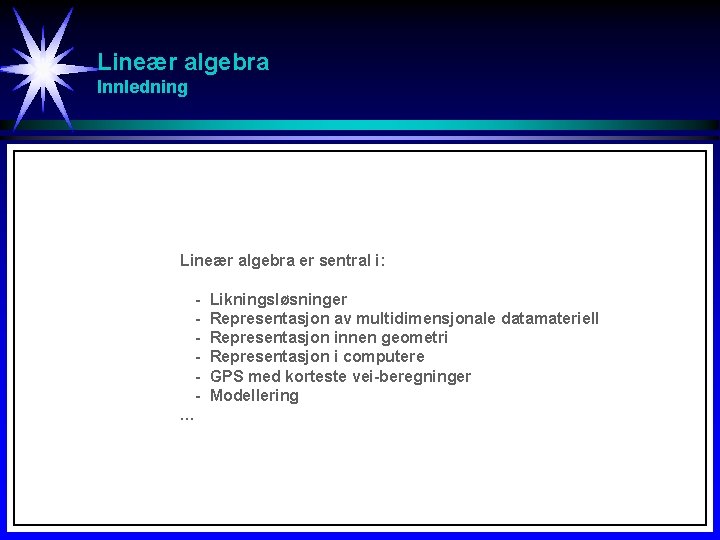 Lineær algebra Innledning Lineær algebra er sentral i: … Likningsløsninger Representasjon av multidimensjonale datamateriell