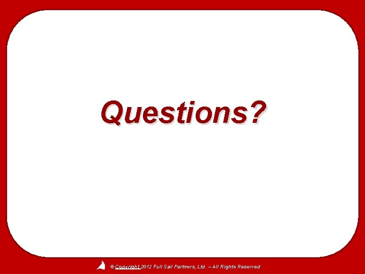 Questions? © Copyright 2012 Full Sail Partners, Ltd. – All Rights Reserved 