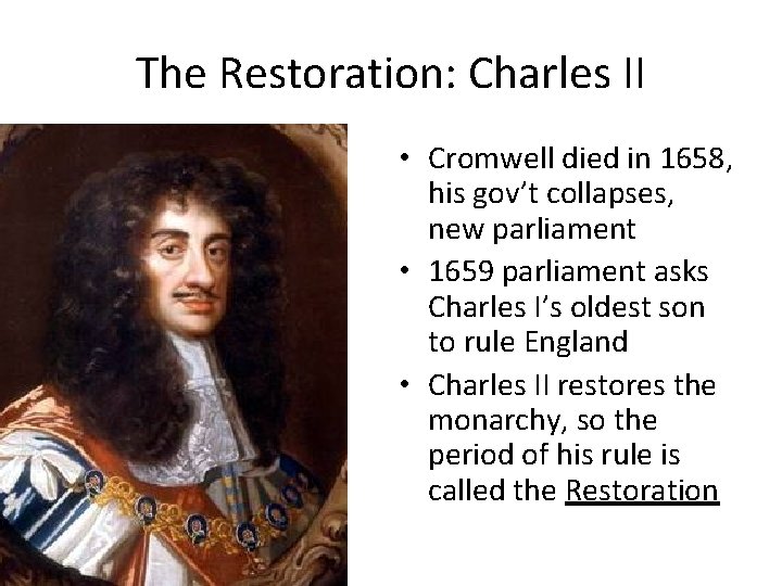The Restoration: Charles II • Cromwell died in 1658, his gov’t collapses, new parliament