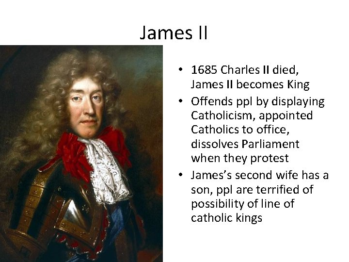 James II • 1685 Charles II died, James II becomes King • Offends ppl