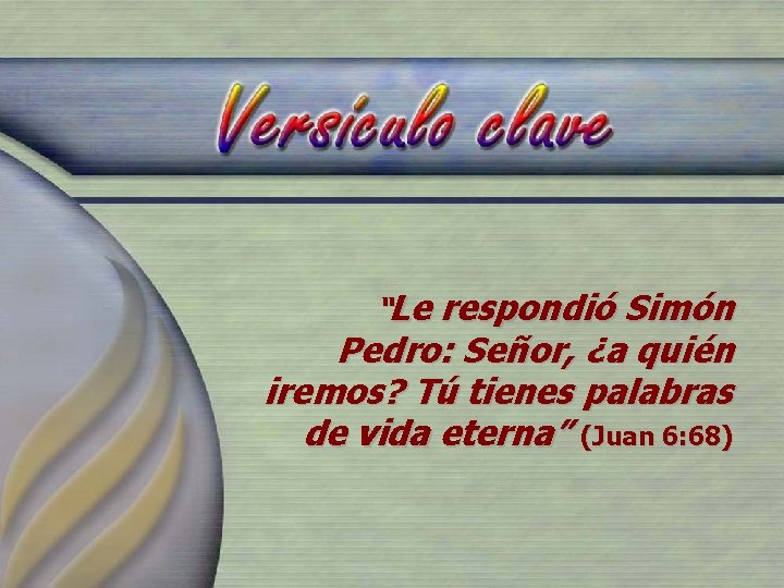 “Le respondió Simón Pedro: Señor, ¿a quién iremos? Tú tienes palabras de vida eterna” “Le respondió Simón Pedro: Señor, ¿a quién iremos? Tú tienes palabras de vida eterna”
