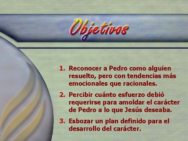 1. Reconocer a Pedro como alguien resuelto, pero con tendencias más emocionales que racionales. 1. Reconocer a Pedro como alguien resuelto, pero con tendencias más emocionales que racionales.