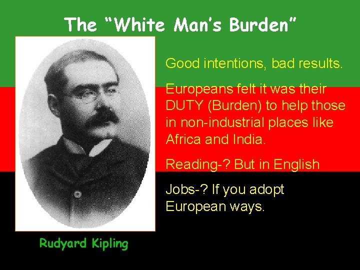 The “White Man’s Burden” Good intentions, bad results. Europeans felt it was their DUTY