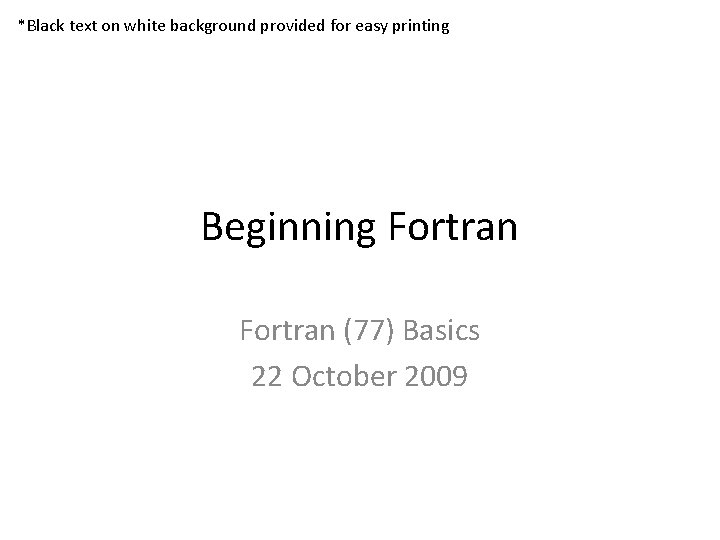 *Black text on white background provided for easy printing Beginning Fortran (77) Basics 22