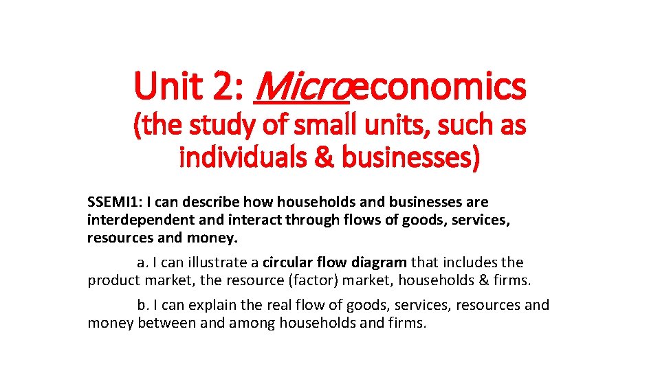 Unit 2: Microeconomics (the study of small units, such as individuals & businesses) SSEMI