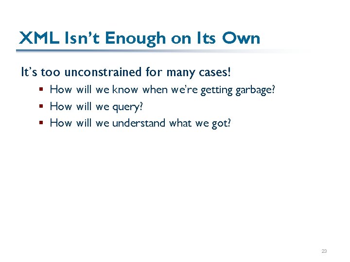 XML Isn’t Enough on Its Own It’s too unconstrained for many cases! § How
