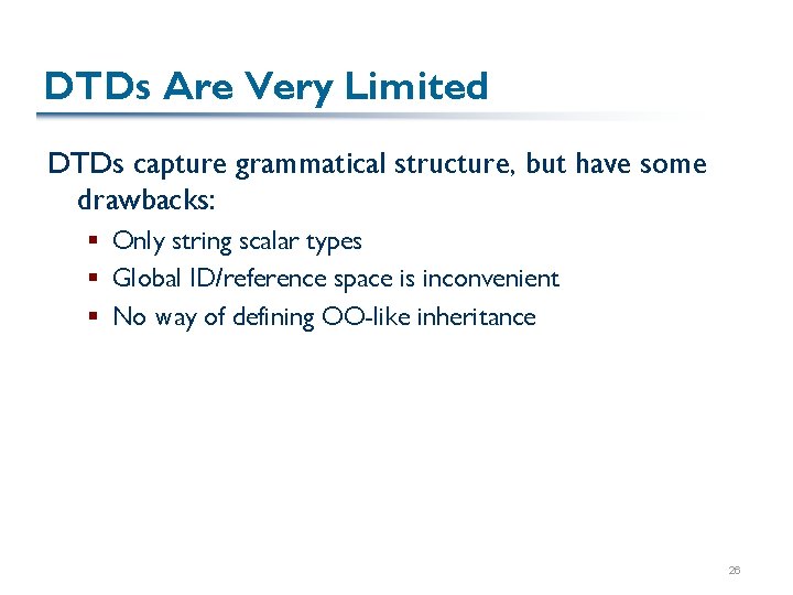 DTDs Are Very Limited DTDs capture grammatical structure, but have some drawbacks: § Only