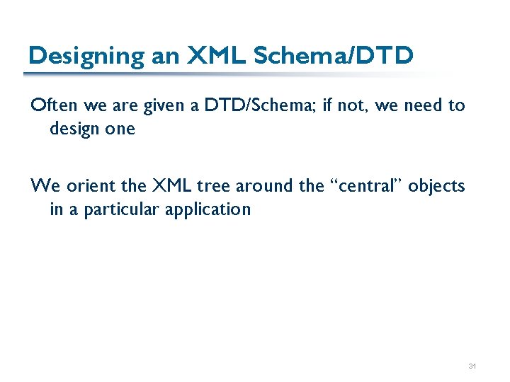 Designing an XML Schema/DTD Often we are given a DTD/Schema; if not, we need