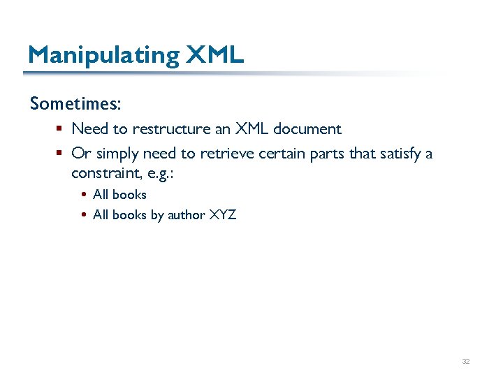 Manipulating XML Sometimes: § Need to restructure an XML document § Or simply need