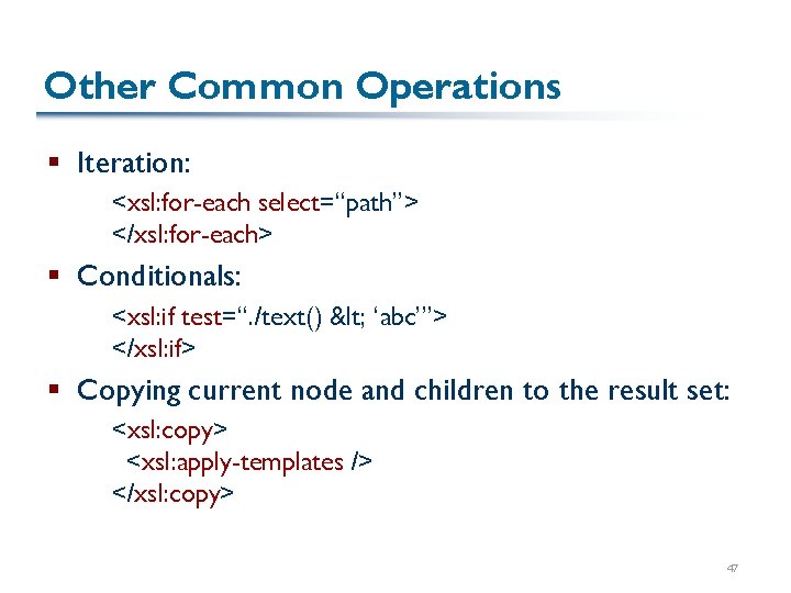 Other Common Operations § Iteration: <xsl: for-each select=“path”> </xsl: for-each> § Conditionals: <xsl: if