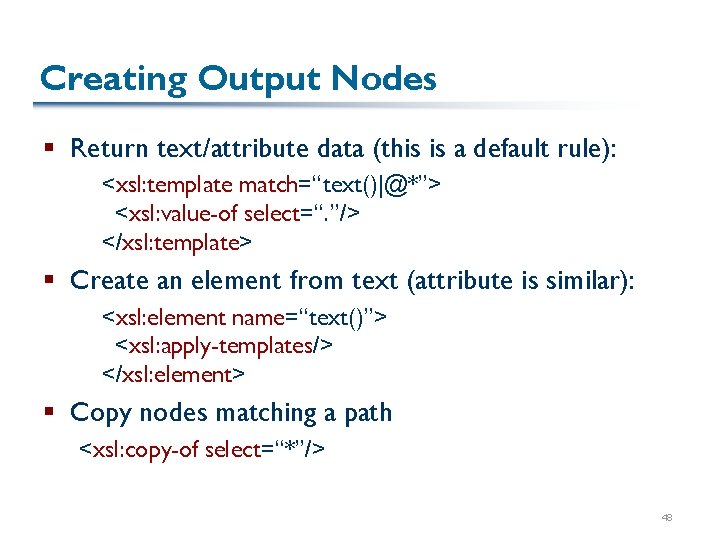 Creating Output Nodes § Return text/attribute data (this is a default rule): <xsl: template