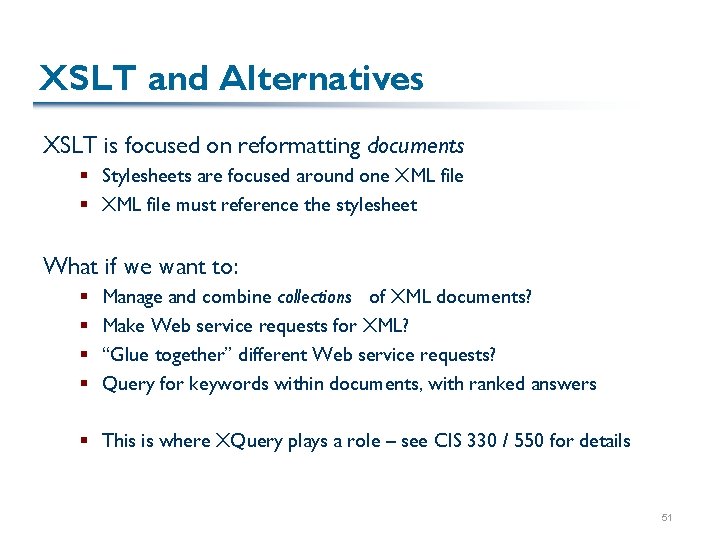 XSLT and Alternatives XSLT is focused on reformatting documents § Stylesheets are focused around