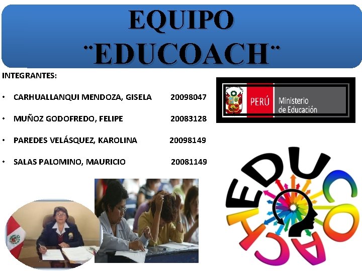 EQUIPO INTEGRANTES: ¨EDUCOACH ¨ • CARHUALLANQUI MENDOZA, GISELA 20098047 • MUÑOZ GODOFREDO, FELIPE 20083128