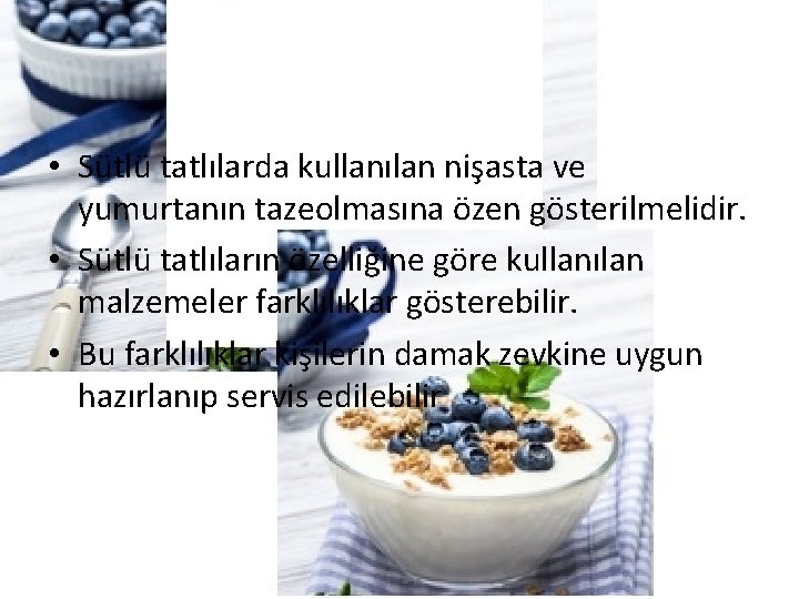  • Sütlü tatlılarda kullanılan nişasta ve yumurtanın tazeolmasına özen gösterilmelidir. • Sütlü tatlıların