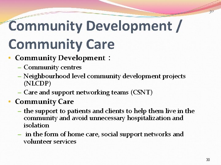 30 Community Development / Community Care • Community Development： – Community centres – Neighbourhood