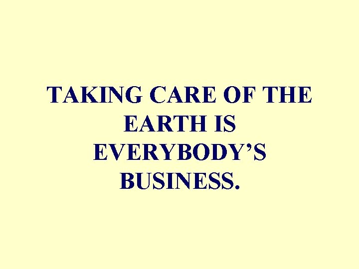 TAKING CARE OF THE EARTH IS EVERYBODY’S BUSINESS. 