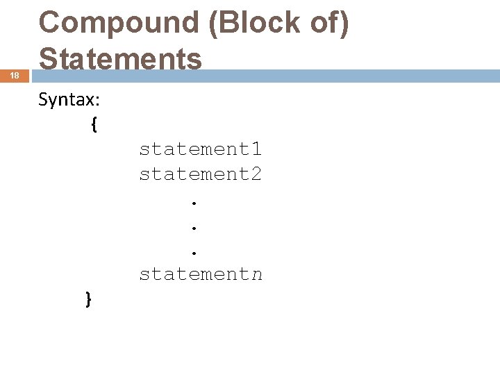18 Compound (Block of) Statements Syntax: { statement 1 statement 2. . . statementn
