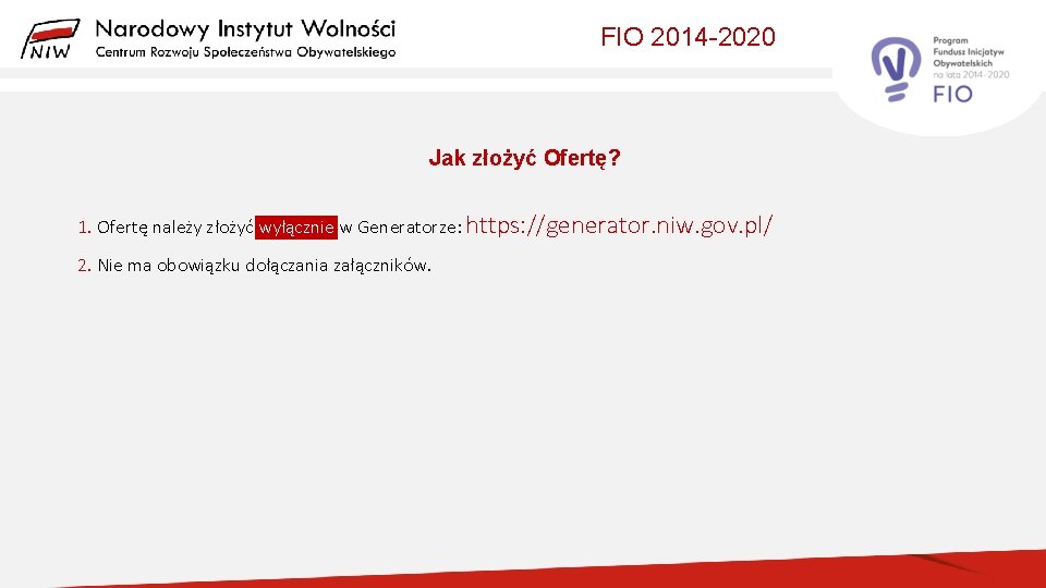 FIO 2014 -2020 Jak złożyć Ofertę? 1. Ofertę należy złożyć wyłącznie w Generatorze: https: