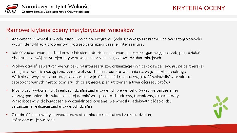 KRYTERIA OCENY Ramowe kryteria oceny merytorycznej wniosków • Adekwatność wniosku w odniesieniu do celów