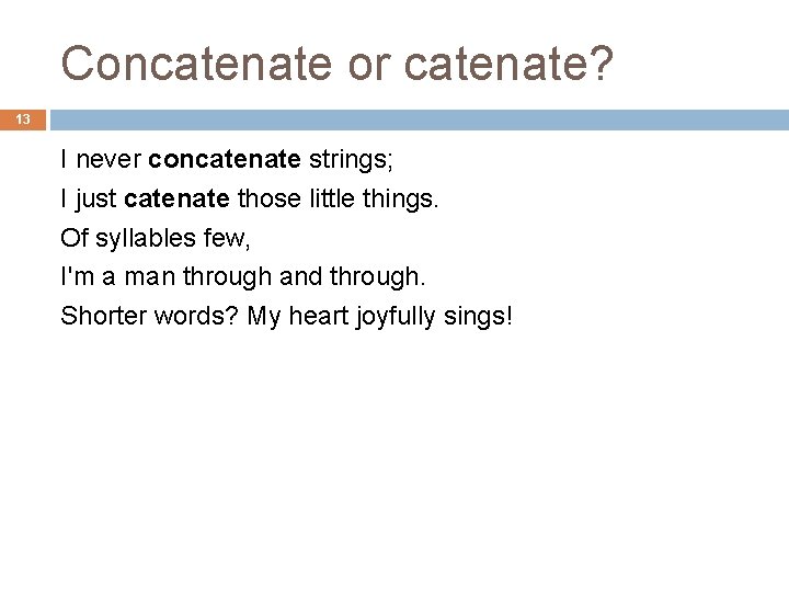 Concatenate or catenate? 13 I never concatenate strings; I just catenate those little things.