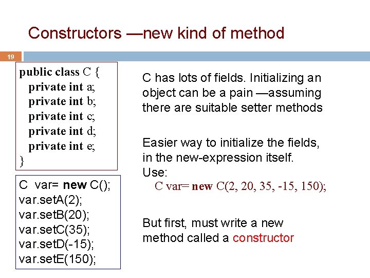 Constructors —new kind of method 19 public class C { private int a; private