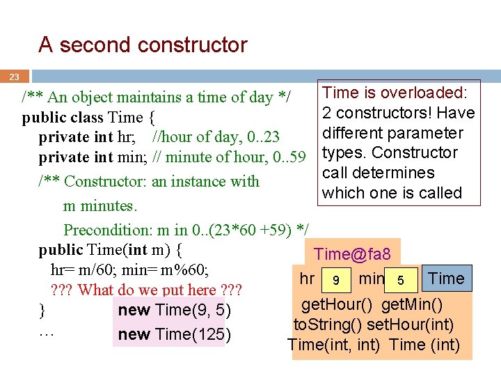 A second constructor 23 Time is overloaded: /** An object maintains a time of