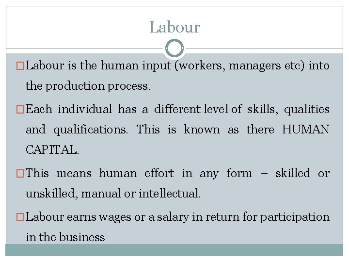 Labour �Labour is the human input (workers, managers etc) into the production process. �Each