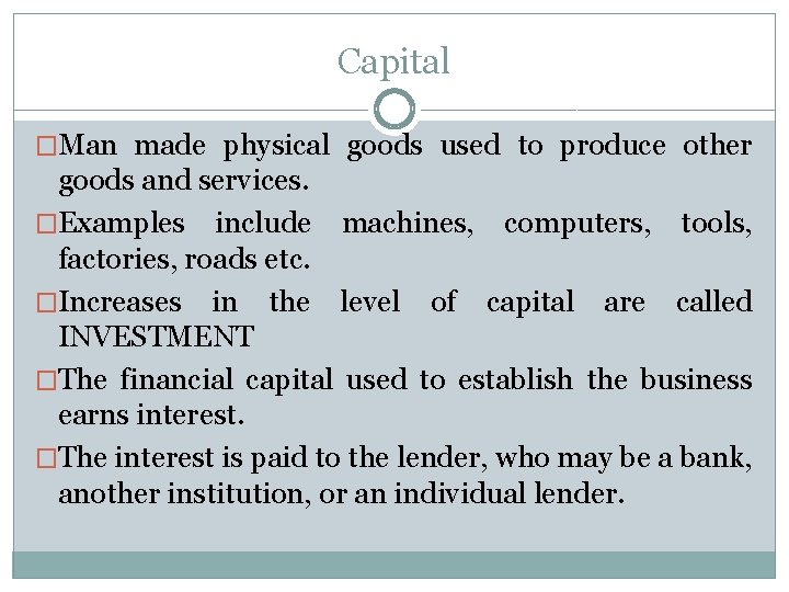 Capital �Man made physical goods used to produce other goods and services. �Examples include