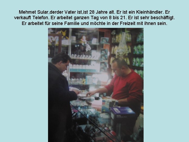 Mehmet Sular, derder Vater ist, ist 28 Jahre alt. Er ist ein Kleinhändler. Er