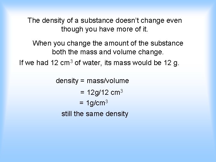 The density of a substance doesn’t change even though you have more of it.