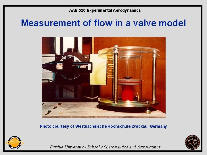 AAE 520 Experimental Aerodynamics Measurement of flow in a valve model Photo courtesy of