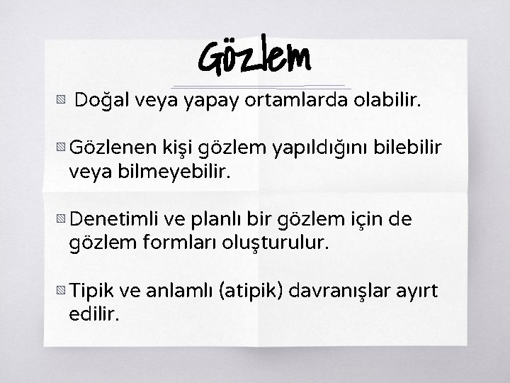 Gözlem ▧ Doğal veya yapay ortamlarda olabilir. ▧ Gözlenen kişi gözlem yapıldığını bilebilir veya