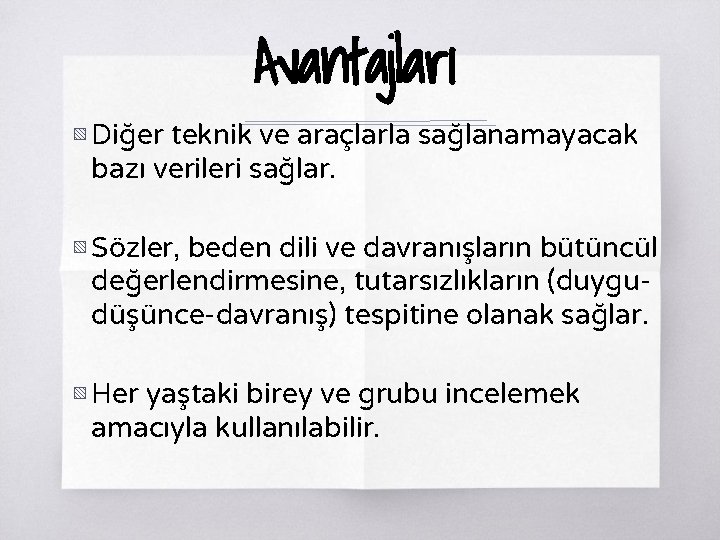 Avantajları ▧ Diğer teknik ve araçlarla sağlanamayacak bazı verileri sağlar. ▧ Sözler, beden dili