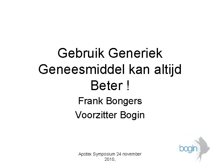 Gebruik Generiek Geneesmiddel kan altijd Beter ! Frank Bongers Voorzitter Bogin Apotex Symposium 24