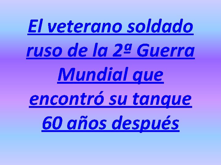 El veterano soldado ruso de la 2ª Guerra Mundial que encontró su tanque 60