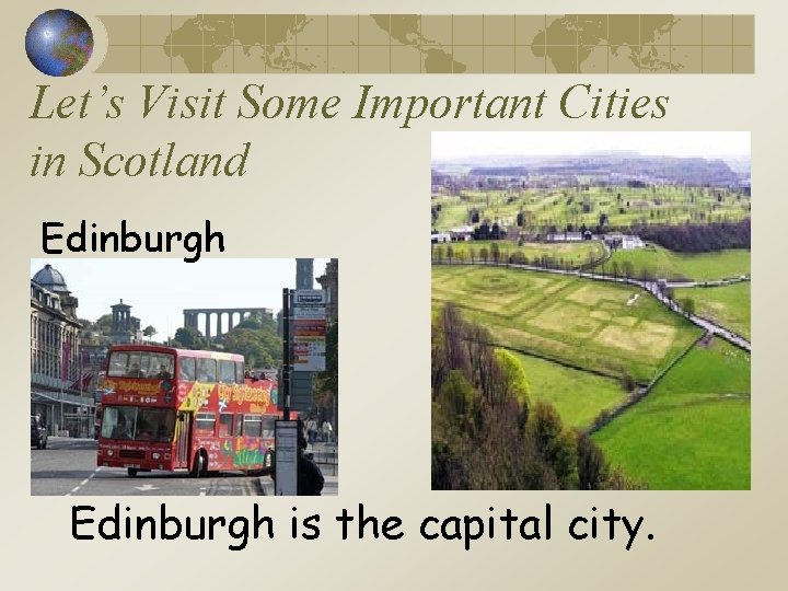 Let’s Visit Some Important Cities in Scotland Edinburgh is the capital city. 