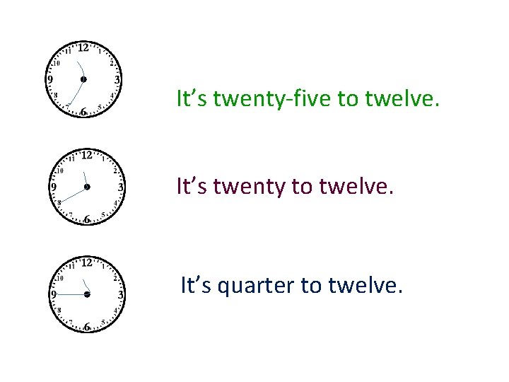 It’s twenty-five to twelve. It’s twenty to twelve. It’s quarter to twelve. 